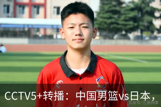 CCTV5+转播：中国男篮vs日本，亚运历史战绩5-1，进决赛或遇韩国
